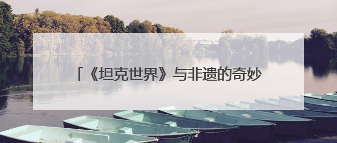 《坦克世界》与非遗的奇妙碰撞 匠人面塑C系战神