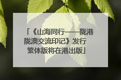 《山海同行——陇港陇澳交流印记》发行 繁体版将在港出版