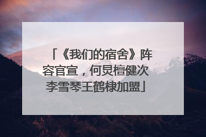 《我们的宿舍》阵容官宣，何炅檀健次李雪琴王鹤棣加盟