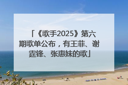 《歌手2025》第六期歌单公布，有王菲、谢霆锋、张惠妹的歌