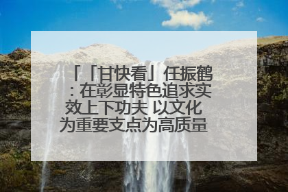 「甘快看」任振鹤：在彰显特色追求实效上下功夫 以文化为重要支点为高质量发展增添动能