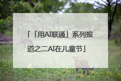 「用AI联通」系列报道之二AI在儿童节