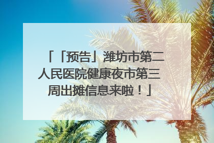「预告」潍坊市第二人民医院健康夜市第三周出摊信息来啦！