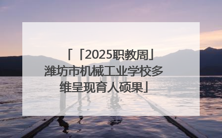 「2025职教周」潍坊市机械工业学校多维呈现育人硕果