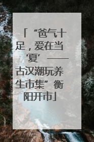 “爸气十足，爱在当‘夏’——古汉潮玩养生市集”衡阳开市