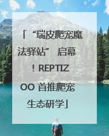 “瑞皮爬宠魔法驿站” 启幕！REPTIZOO 首推爬宠生态研学