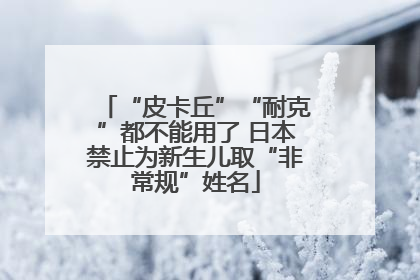 “皮卡丘”“耐克”都不能用了 日本禁止为新生儿取“非常规”姓名