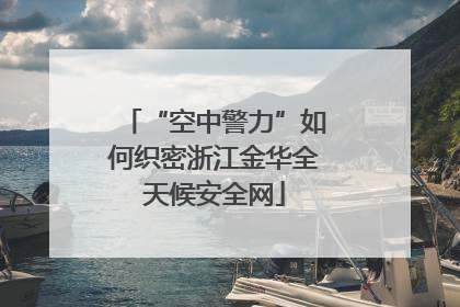 “空中警力”如何织密浙江金华全天候安全网