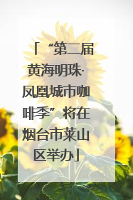 “第二届黄海明珠·凤凰城市咖啡季”将在烟台市莱山区举办