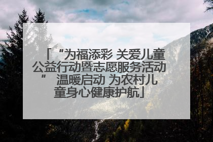 “为福添彩 关爱儿童公益行动暨志愿服务活动” 温暖启动 为农村儿童身心健康护航