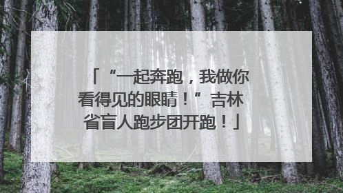 “一起奔跑，我做你看得见的眼睛！”吉林省盲人跑步团开跑！