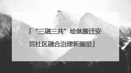 “三融三共”绘就搬迁安置社区融合治理新图景