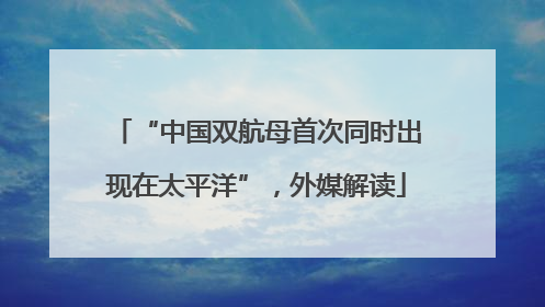 “中国双航母首次同时出现在太平洋”，外媒解读