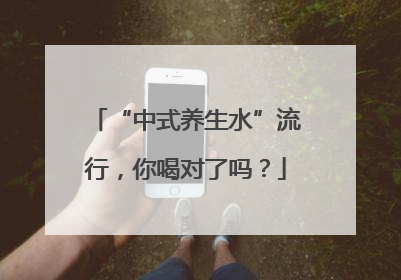 “中式养生水”流行，你喝对了吗？