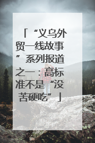 “义乌外贸一线故事”系列报道之一：高标准不是“没苦硬吃”