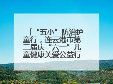 “五小”防治护童行，连云港市第二届庆“六一”儿童健康关爱公益行再启航