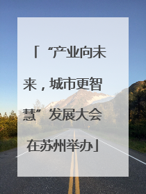 “产业向未来，城市更智慧”发展大会在苏州举办