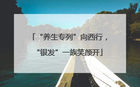 “养生专列”向西行，“银发”一族笑颜开