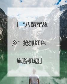 “八路军故乡”抢抓红色旅游机遇