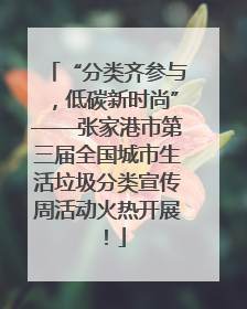 “分类齐参与，低碳新时尚”——张家港市第三届全国城市生活垃圾分类宣传周活动火热开展！