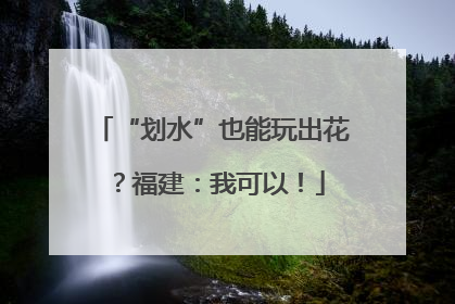 “划水”也能玩出花？福建：我可以！