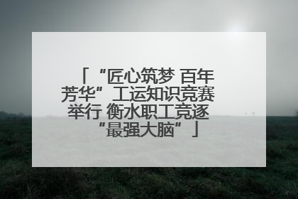 “匠心筑梦 百年芳华”工运知识竞赛举行 衡水职工竞逐“最强大脑”