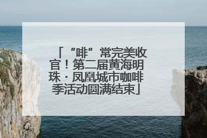 “啡”常完美收官！第二届黄海明珠・凤凰城市咖啡季活动圆满结束