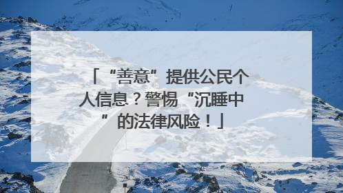 “善意”提供公民个人信息？警惕“沉睡中”的法律风险！