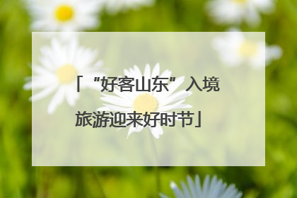 “好客山东”入境旅游迎来好时节