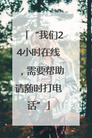 “我们24小时在线，需要帮助请随时打电话”