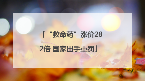 “救命药”涨价282倍 国家出手重罚