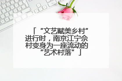 “文艺赋美乡村”进行时，南京江宁佘村变身为一座流动的“艺术村落”