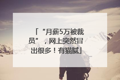“月薪5万被裁员”，网上突然冒出很多！有猫腻