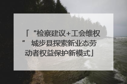 “检察建议+工会维权” 城步县探索新业态劳动者权益保护新模式