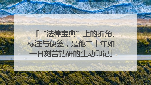 “法律宝典”上的折角、标注与便签，是他二十年如一日刻苦钻研的生动印记