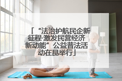 “法治护航民企新征程·激发民营经济新动能”公益普法活动在昆举行