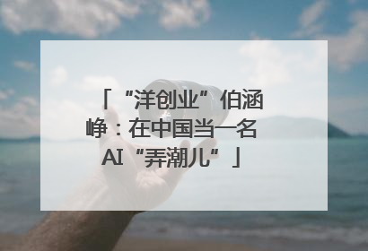 “洋创业”伯涵峥：在中国当一名AI“弄潮儿”