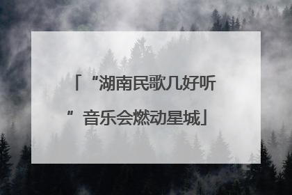 “湖南民歌几好听”音乐会燃动星城