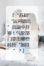 “苏超”“运河德比”高温中开赛！气象部门拿出哪些科技“加持”？