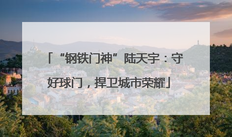 “钢铁门神”陆天宇：守好球门，捍卫城市荣耀