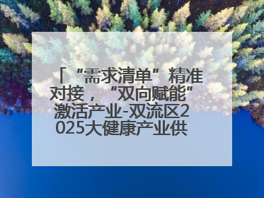 “需求清单”精准对接，“双向赋能”激活产业-双流区2025大健康产业供需会助力企业“满园”发展