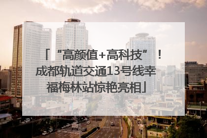 “高颜值+高科技”！成都轨道交通13号线幸福梅林站惊艳亮相