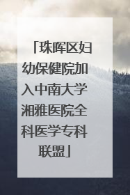 珠晖区妇幼保健院加入中南大学湘雅医院全科医学专科联盟