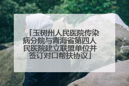 玉树州人民医院传染病分院与青海省第四人民医院建立联盟单位并签订对口帮扶协议