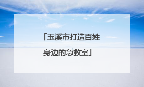 玉溪市打造百姓身边的急救室
