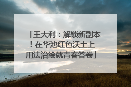 王大利：解锁新副本！在华池红色沃土上 用法治绘就青春答卷