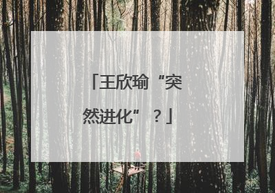王欣瑜“突然进化”？