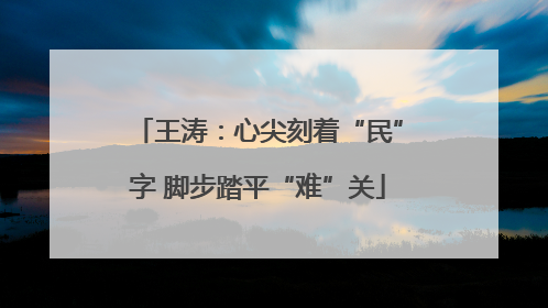 王涛：心尖刻着“民”字 脚步踏平“难”关