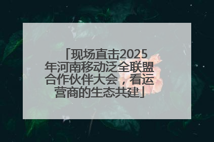 现场直击2025年河南移动泛全联盟合作伙伴大会，看运营商的生态共建