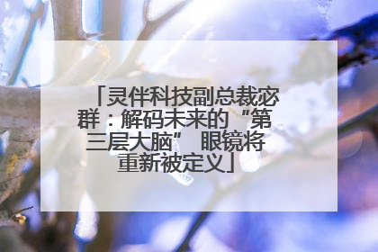 灵伴科技副总裁宓群：解码未来的“第三层大脑” 眼镜将重新被定义